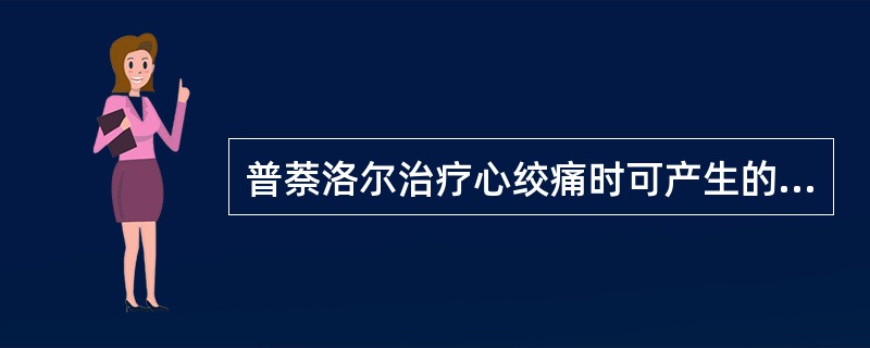 普萘洛尔治疗心绞痛时可产生的不利作用是A、心收缩力增加,心率减慢B、心室容积增大