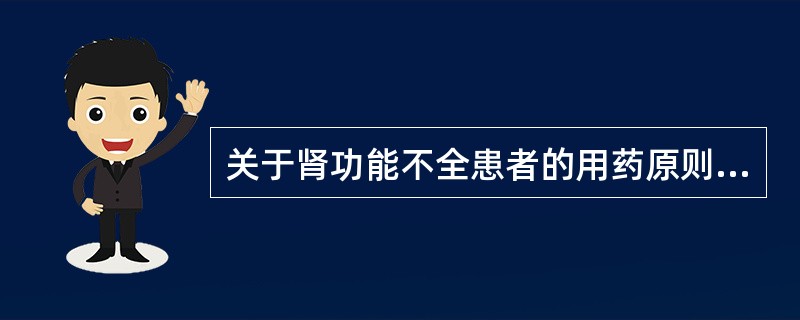 关于肾功能不全患者的用药原则,叙述错误的是A、明确诊断、合理用药B、选用主要经肾