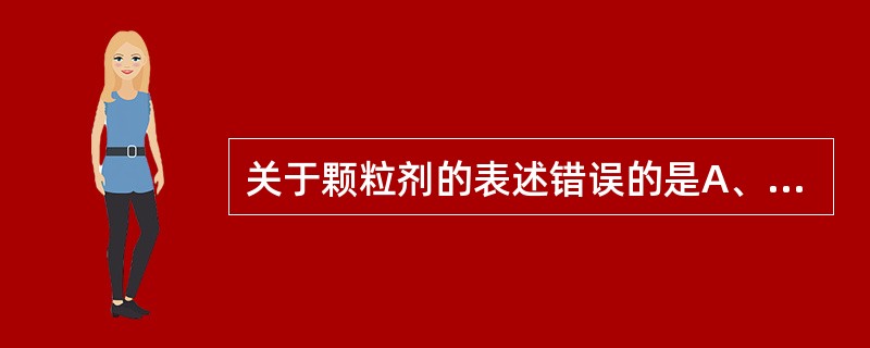 关于颗粒剂的表述错误的是A、飞散性、附着性较小B、吸湿性、聚集性较小C、颗粒剂可