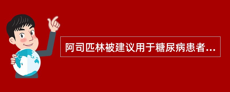 阿司匹林被建议用于糖尿病患者心血管疾病(CVD)抗血小板治疗的一级和二级预防,但