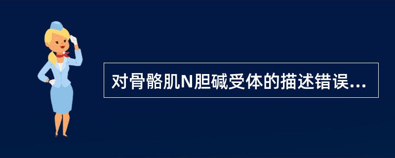 对骨骼肌N胆碱受体的描述错误的是A、是典型的配体门控离子通道B、是由α,β,γ,