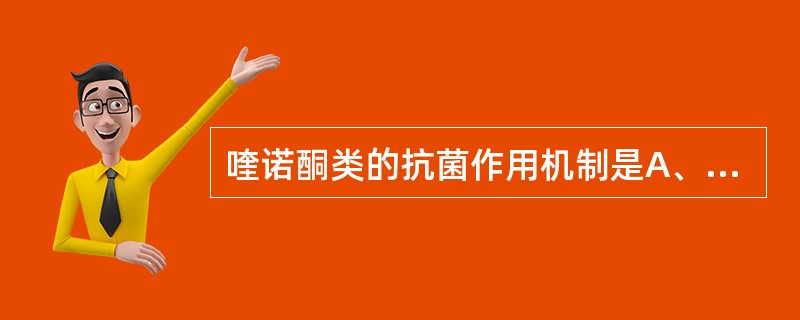 喹诺酮类的抗菌作用机制是A、抑制蛋白质合成B、抗叶酸代谢C、影响细胞膜通透性D、