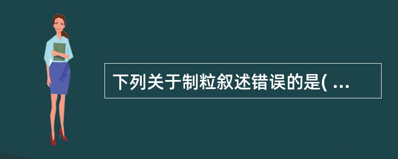 下列关于制粒叙述错误的是( )A、制粒是把粉末、熔融液、水溶液等状态的物料加工制