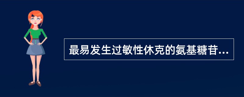 最易发生过敏性休克的氨基糖苷类抗生素是A、庆大霉素B、链霉素C、新霉素D、卡那霉