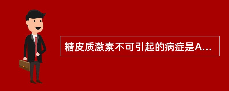 糖皮质激素不可引起的病症是A、精神病B、风湿病C、高血糖D、骨质疏松症E、低血钾