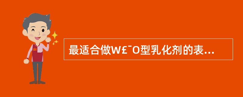 最适合做W£¯O型乳化剂的表面活性剂HLB值是( )A、1~3B、3~8C、7~