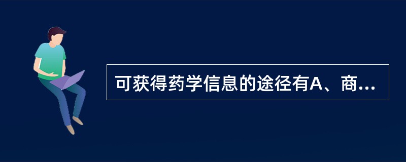 可获得药学信息的途径有A、商业渠道、学术交流、学术商讨B、商业渠道、参加学术活动