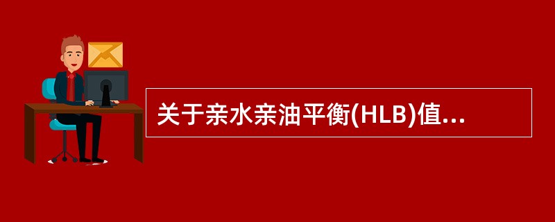 关于亲水亲油平衡(HLB)值,叙述错误的是A、表面活性剂分子中亲水和亲油基团对油