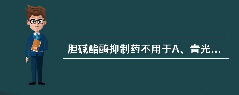 胆碱酯酶抑制药不用于A、青光眼B、阿尔茨海默病C、手术后肠乏力D、房室传导阻滞E