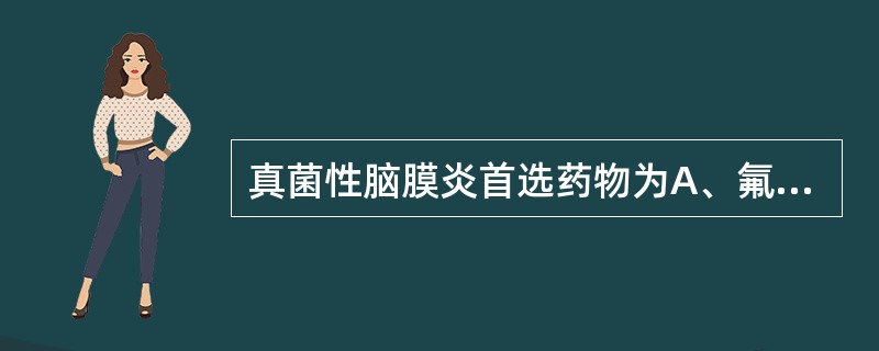 真菌性脑膜炎首选药物为A、氟康唑B、咪康唑C、两性霉素BD、青霉素GE、庆大霉素