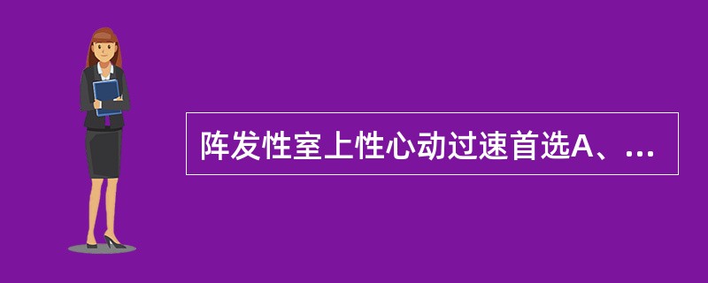 阵发性室上性心动过速首选A、奎尼丁B、维拉帕米C、普罗帕酮D、利多卡因E、阿托品