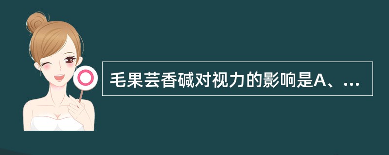 毛果芸香碱对视力的影响是A、调节痉挛,视近物、远物都清晰B、调节痉挛,视近物清晰