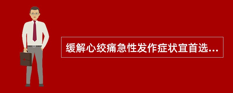 缓解心绞痛急性发作症状宜首选A、硝酸甘油气雾剂B、硝酸甘油贴膜C、硝酸甘油软膏D