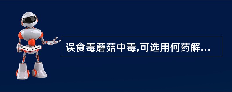 误食毒蘑菇中毒,可选用何药解救A、毛果芸香碱B、阿托品C、碘解磷定D、去甲肾上腺