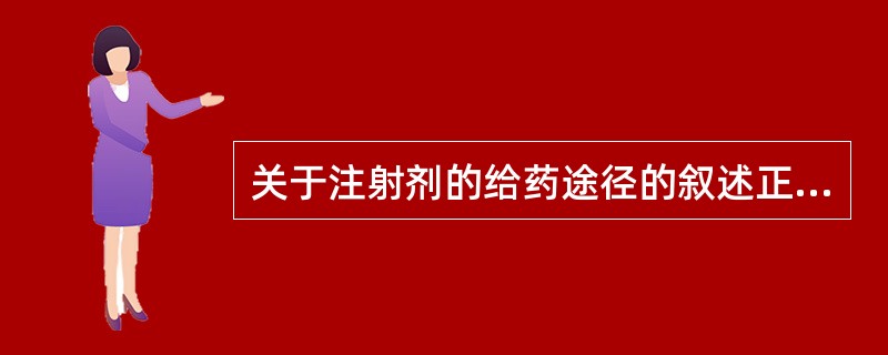 关于注射剂的给药途径的叙述正确的是( )A、皮内注射是注射于真皮与肌肉之间B、油
