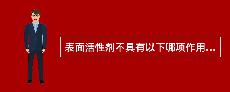 表面活性剂不具有以下哪项作用( )A、润湿B、乳化C、增溶D、防腐