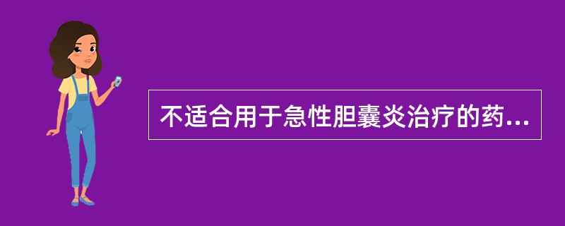 不适合用于急性胆囊炎治疗的药物是A、哌拉西林£¯他唑巴坦B、头孢哌酮£¯舒巴坦C