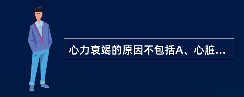心力衰竭的原因不包括A、心脏负荷增加B、感染C、弥漫性心肌病变D、心肌缺血、缺氧