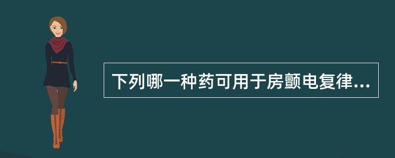 下列哪一种药可用于房颤电复律前准备和复律后维持窦性节律A、奎尼丁B、利多卡因C、