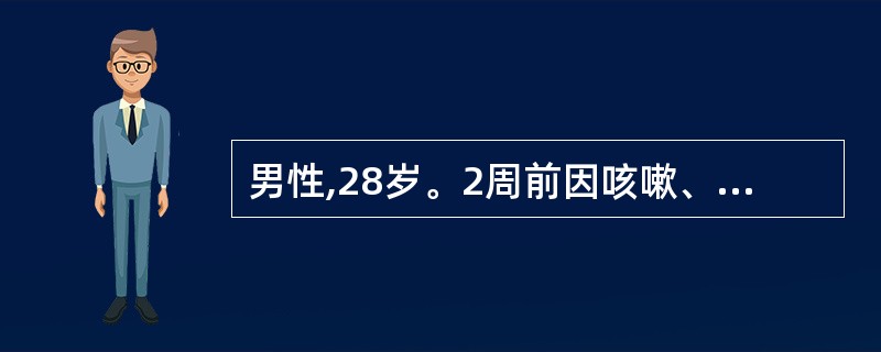 男性,28岁。2周前因咳嗽、咯血伴发热,痰抗酸杆菌(£«£«£«),诊断为肺结核