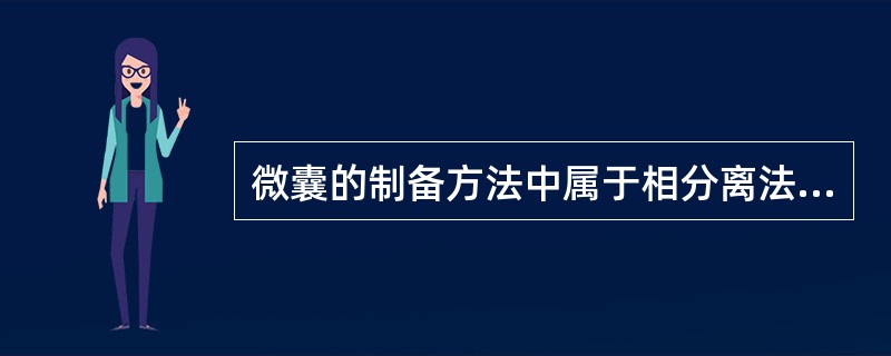 微囊的制备方法中属于相分离法范畴的是( )A、喷雾干燥法B、界面缩聚法C、流化床