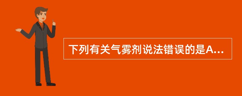 下列有关气雾剂说法错误的是A、可避免药物在胃肠道中降解,无首过效应B、药物呈微粒