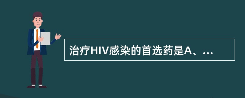 治疗HIV感染的首选药是A、干扰素B、利巴韦林C、阿昔洛韦D、齐多夫定E、阿糖胞