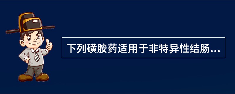 下列磺胺药适用于非特异性结肠炎的是A、磺胺醋酰B、磺胺嘧啶C、磺胺甲氧嘧啶D、柳