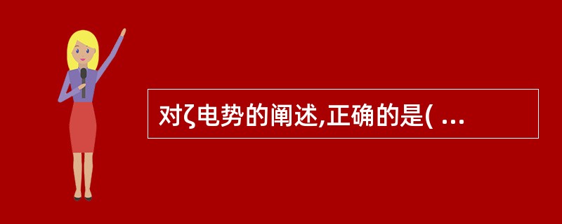 对ζ电势的阐述,正确的是( )A、ζ电势与溶剂化层中离子浓度有关B、ζ电势在无外