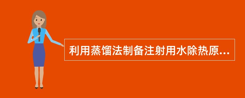 利用蒸馏法制备注射用水除热原是利用了热原的A、耐热性B、不挥发性C、水溶性D、滤