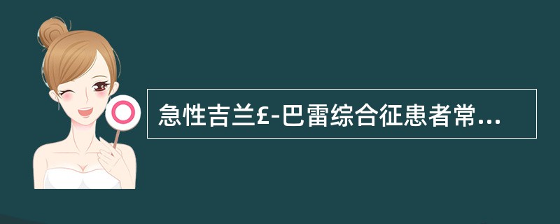 急性吉兰£­巴雷综合征患者常见的主要危险是A、并发肺部感染、肺不张B、四肢瘫痪C