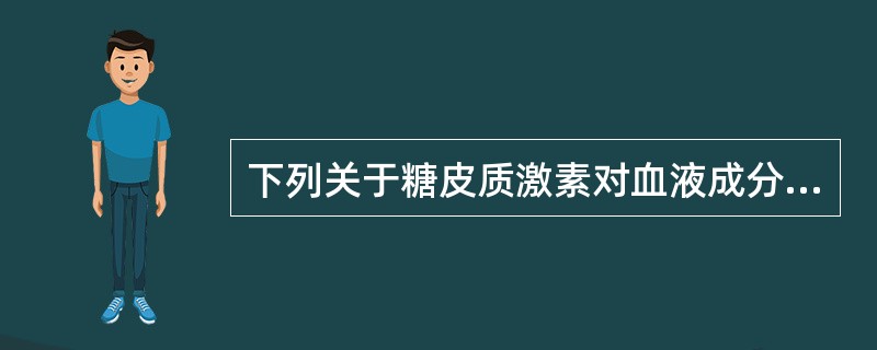 下列关于糖皮质激素对血液成分的影响描述正确的是A、减少血中中性粒细胞数B、减少血