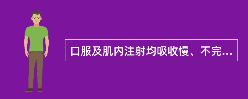 口服及肌内注射均吸收慢、不完全且不规则,剂量与血药浓度间无可靠相关性的药物是A、