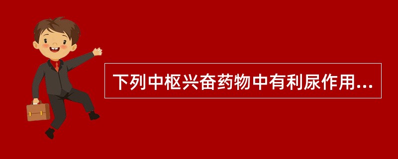 下列中枢兴奋药物中有利尿作用的是A、洛贝林B、咖啡因C、尼可刹米D、哌甲酯E、吡