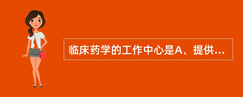 临床药学的工作中心是A、提供有效的药品B、保证患者的用药安全C、保证医院药品供应