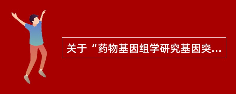 关于“药物基因组学研究基因突变与药效和安全性的关系”,叙述错误的是A、给予恰当的