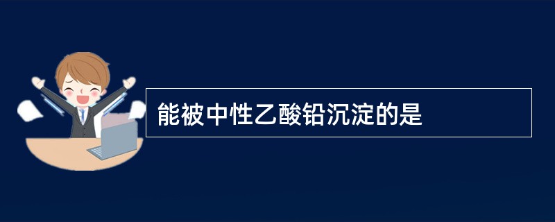 能被中性乙酸铅沉淀的是