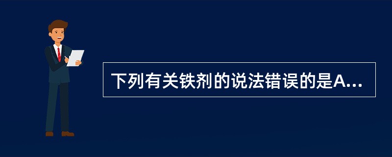 下列有关铁剂的说法错误的是A、口服铁剂主要以Fe3£«形式吸收B、食物中铁含量缺