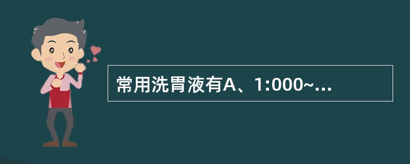 常用洗胃液有A、1:000~1:5 000高锰酸钾溶液B、药用炭C、生理盐水D、