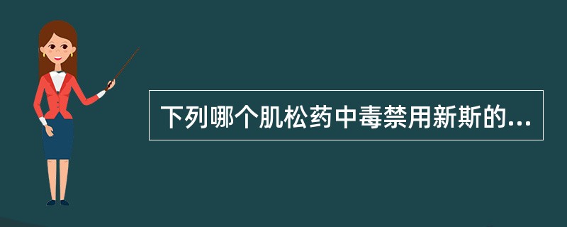 下列哪个肌松药中毒禁用新斯的明A、筒箭毒碱B、三碘季铵酚C、潘库溴铵D、琥珀胆碱