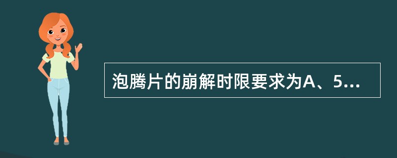 泡腾片的崩解时限要求为A、5分钟B、3分钟C、45分钟D、60分钟E、120分钟