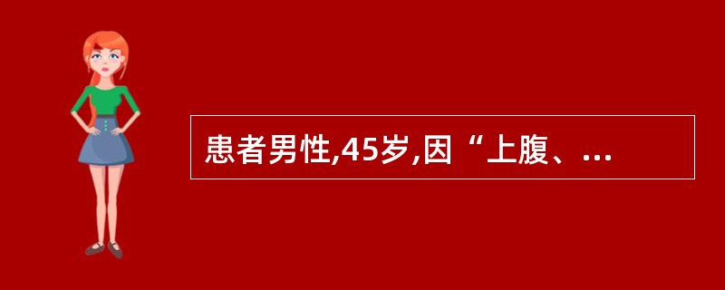 患者男性,45岁,因“上腹、隐痛、乏力、消瘦、食欲下降4个月”来诊。查体:腹肌稍