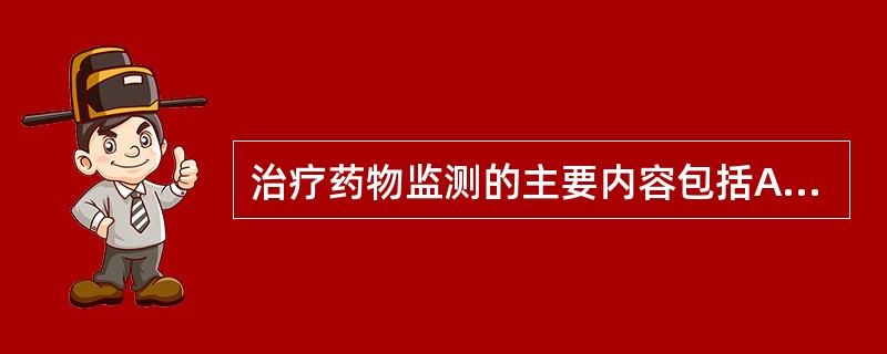 治疗药物监测的主要内容包括A、测定血药浓度,研究新药药动学特征B、测定血药浓度,