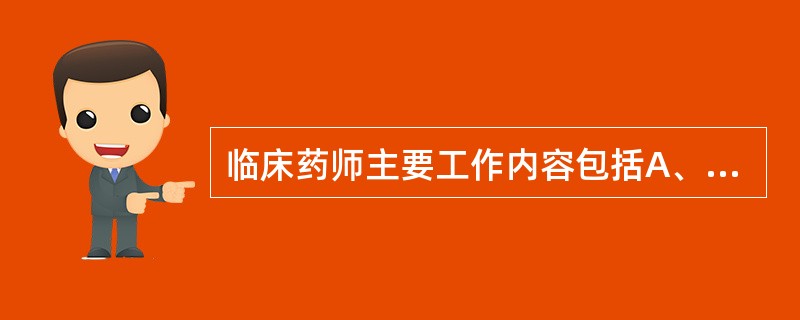 临床药师主要工作内容包括A、审核用药医嘱B、药学查房、会诊C、药学监护D、用药教