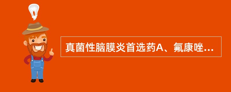 真菌性脑膜炎首选药A、氟康唑B、咪康唑C、两性霉素BD、青霉素GE、庆大霉素 -