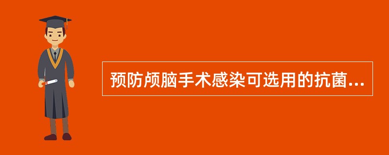 预防颅脑手术感染可选用的抗菌药物是A、头孢他啶B、头孢哌酮C、头孢曲松D、头孢吡