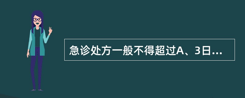 急诊处方一般不得超过A、3日用量B、5日用量C、7日用量D、10日用量E、15日