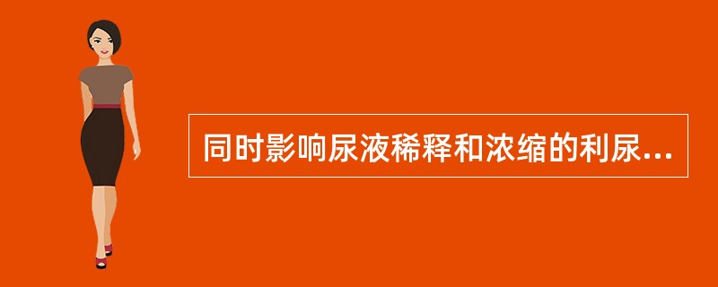 同时影响尿液稀释和浓缩的利尿剂是A、呋塞米B、氢氯噻臻C、乙酰唑胺D、螺内酯E、