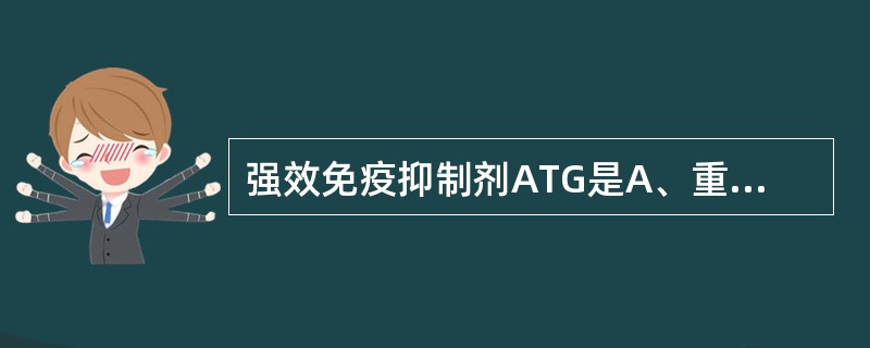 强效免疫抑制剂ATG是A、重组人粒细胞集落刺激因子B、抗胸腺细胞球蛋白C、环孢素