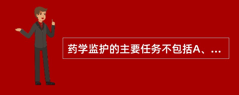 药学监护的主要任务不包括A、评估患者的药物治疗需要B、评估用药的有效性C、为实现